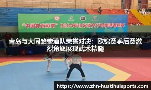 青岛与大同跆拳道队荣誉对决:欧锦赛季后赛激烈角逐展现武术精髓