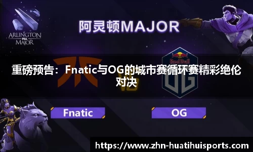 重磅预告：Fnatic与OG的城市赛循环赛精彩绝伦对决