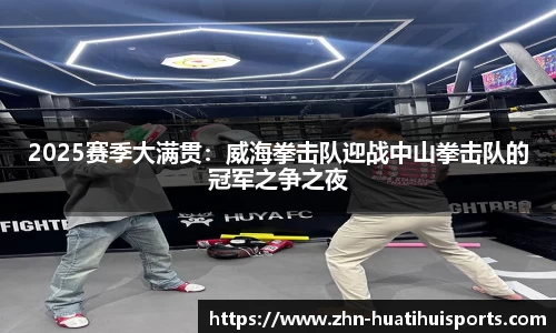 2025赛季大满贯:威海拳击队迎战中山拳击队的冠军之争之夜