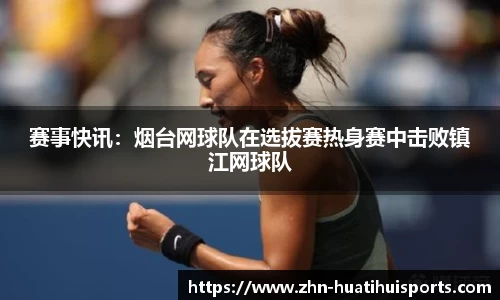 赛事快讯:烟台网球队在选拔赛热身赛中击败镇江网球队