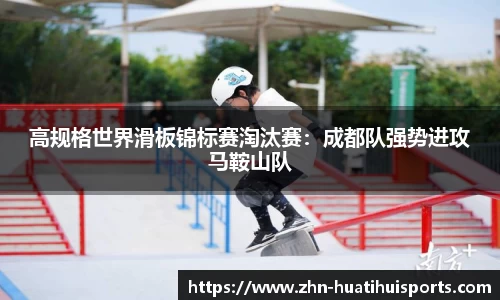 高规格世界滑板锦标赛淘汰赛:成都队强势进攻马鞍山队